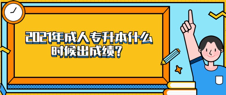 2021年成人专升本什么时候出成绩？