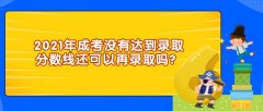 2021年成考没有达到录取分数线还可以再录取吗？