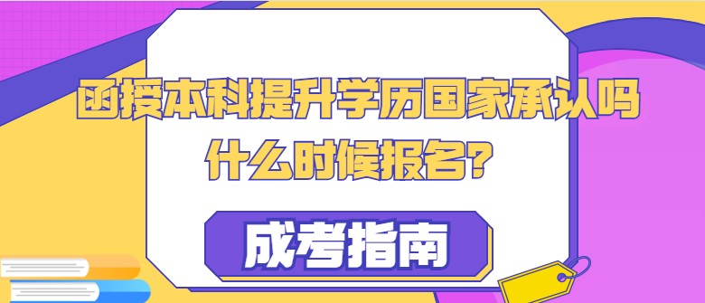 函授本科提升学历国家承认吗，什么时候报名？