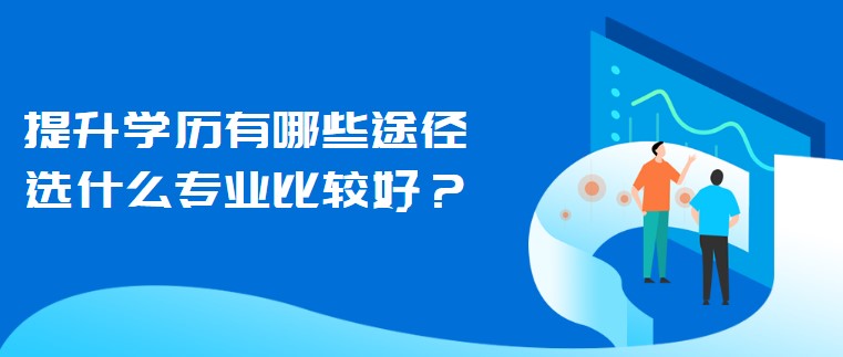 提升学历有哪些途径，选什么专业比较好？