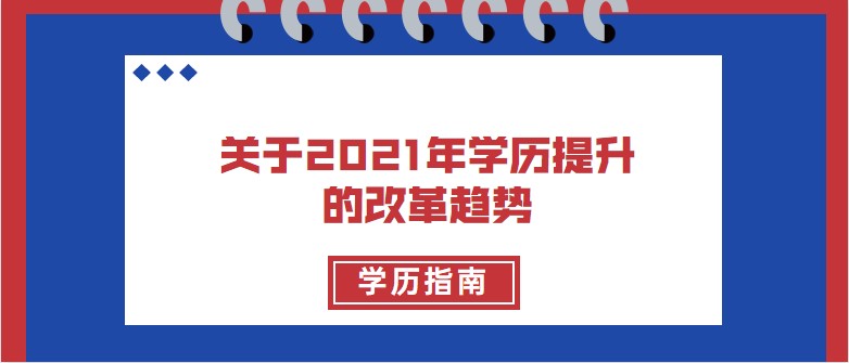 关于2021年学历提升的改革趋势，你知道多少？