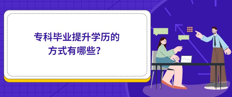 专科毕业提升学历的方式有哪些？