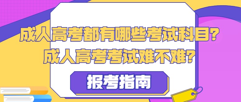 成人高考都有哪些考试科目？成人高考考试难不难？
