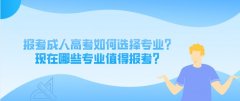 报考成人高考如何选择专业？现在哪些专业值得报考？