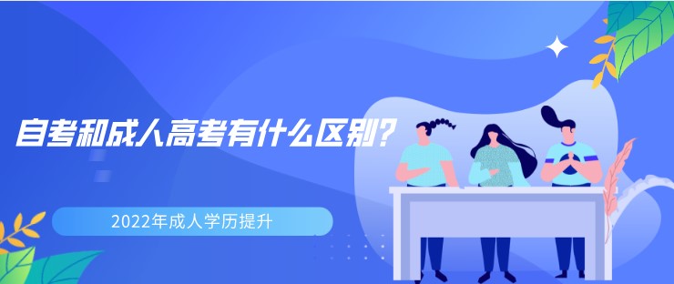 2022年成人学历提升，自考和成人高考有什么区别？