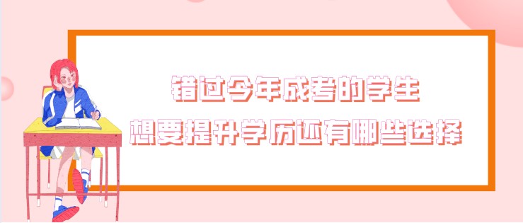 错过今年成考的学生，想要提升学历还有哪些选择？