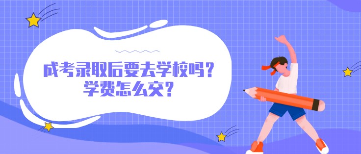 成考录取后要去学校吗？学费怎么交？