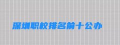  深圳职校排名前十公办