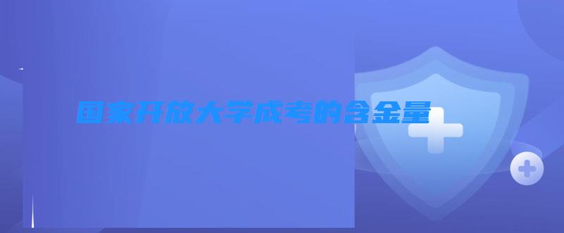 国家开放大学成考的含金量 